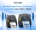 Best Mobile Label Printers for Warehouses and Hospitals: Zebra ZQ610 vs ZQ620